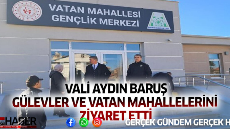 VALİ AYDIN BARUŞ GÜLEVLER VE VATAN MAHALLELERİNİ ZİYARET ETTİ