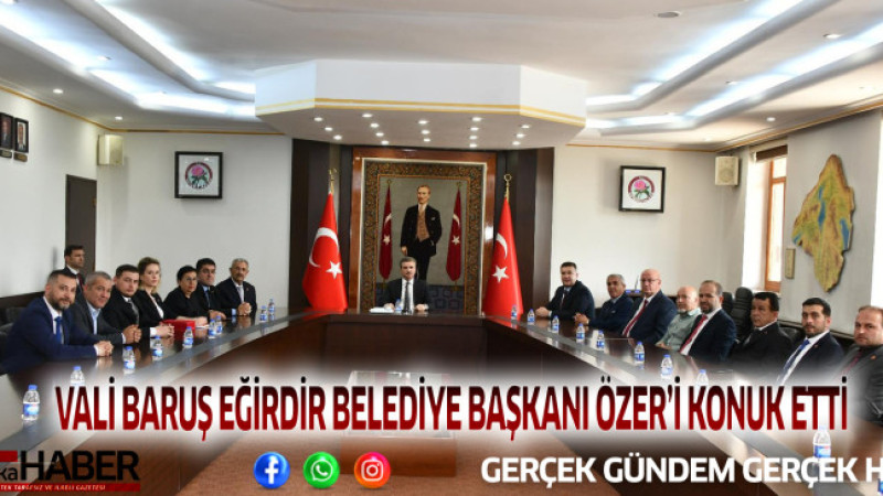 VALİ BARUŞ, EĞİRDİR BELEDİYE BAŞKANI ÖZER’İ KONUK ETTİ