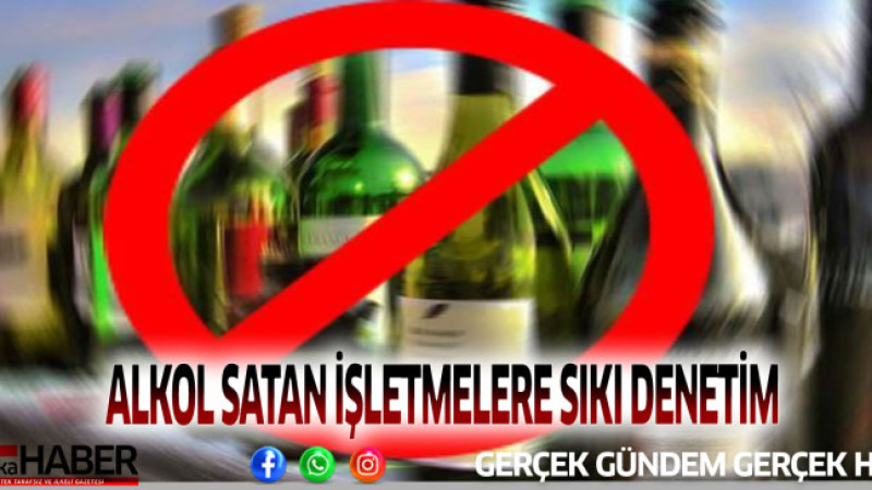 ALKOL SATAN İŞLETMELERE SIKI DENETİM