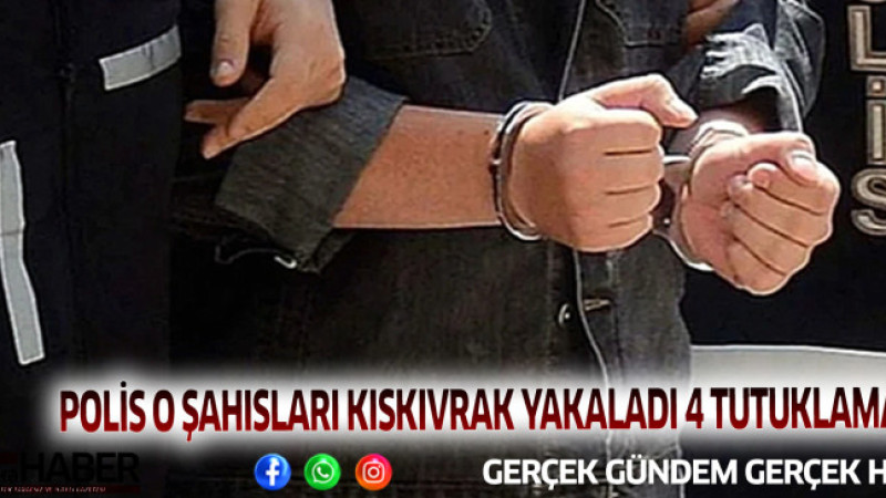 POLİS O ŞAHISLARI KISKIVRAK YAKALADI 4 TUTUKLAMA