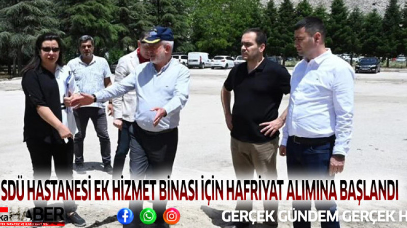 SDÜ HASTANESİ EK HİZMET BİNASI İÇİN HAFRİYAT ALIMINA BAŞLANDI