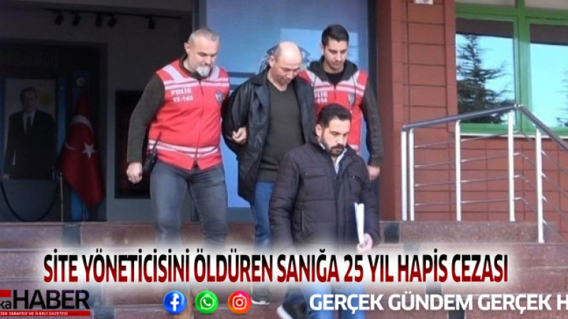 SİTE YÖNETİCİSİNİ ÖLDÜREN SANIĞA 25 YIL HAPİS CEZASI