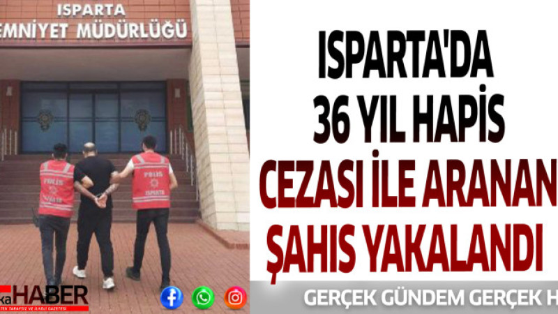 ISPARTA'DA 36 YIL HAPİS CEZASI İLE ARANAN ŞAHIS YAKALANDI