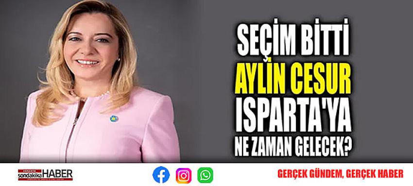 SEÇİM BİTTİ, AYLİN CESUR ISPARTA’YA NE ZAMAN GELECEK?