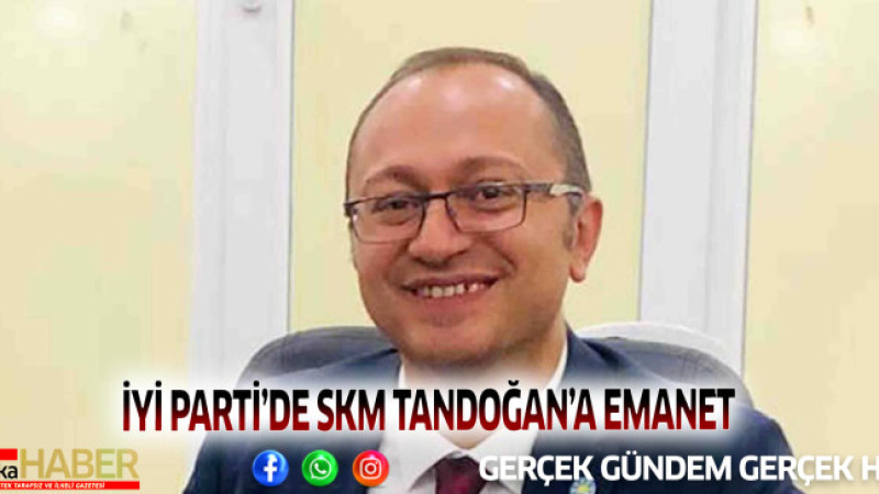 İYİ PARTİ’DE SKM TANDOĞAN’A EMANET