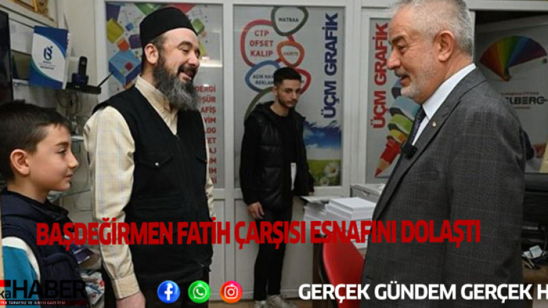 BAŞDEĞİRMEN FATİH ÇARŞISI ESNAFINI DOLAŞTI.