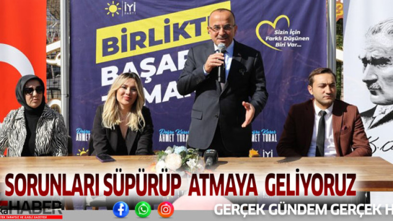 SORUNLARI SÜPÜRÜP  ATMAYA  GELİYORUZ