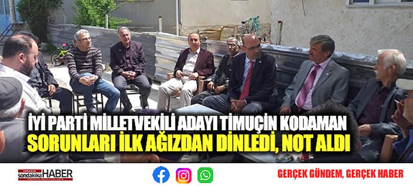 İYİ PARTİ MİLLETVEKİLİ ADAYI TİMUÇİN KODAMAN SORUNLARI İLK AĞIZDAN DİNLEDİ, NOT ALDI