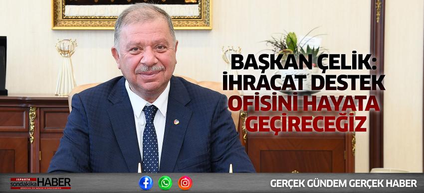 Başkan Çelik: İhracat Destek Ofisini Hayata Geçireceğiz