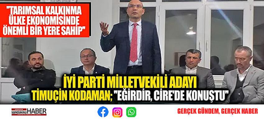 İYİ PARTİ MİLLETVEKİLİ ADAYI TİMUÇİN KODAMAN; ”EĞİRDİR, CİRE’DE KONUŞTU”